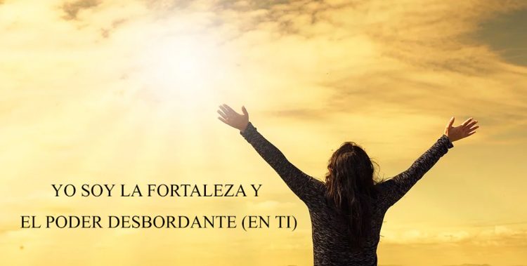 YO SOY LA FORTALEZA Y EL PODER DESBORDANTE (EN TI)