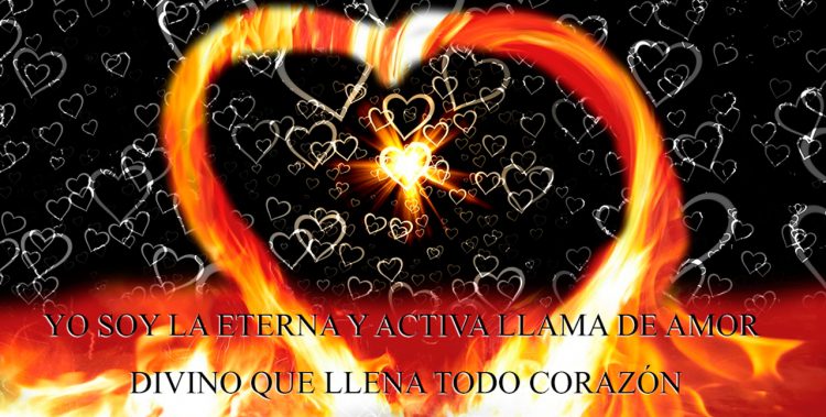 YO SOY LA ETERNA Y ACTIVA LLAMA DE AMOR DIVINO QUE LLENA TODO CORAZÓN
