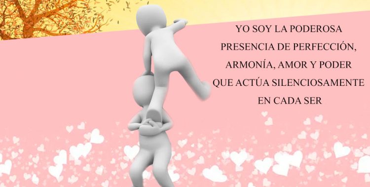 YO SOY LA PODEROSA PRESENCIA DE PERFECCIÓN, ARMONÍA, AMOR Y PODER QUE ACTÚA SILENCIOSAMENTE EN CADA SER